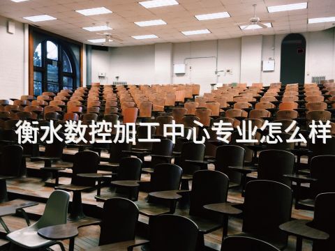衡水数控加工中心专业怎么样