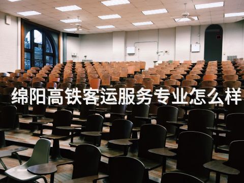 绵阳高铁客运服务专业怎么样