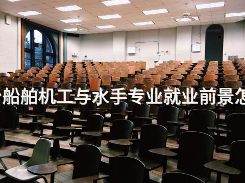 邢台船舶机工与水手专业就业前景怎么样