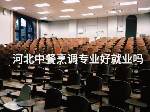 河北中餐烹調專業好就業嗎