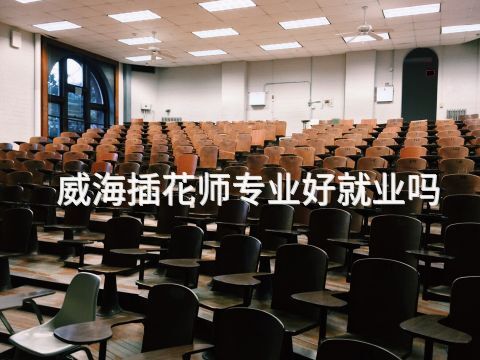 威海插花师专业好就业吗