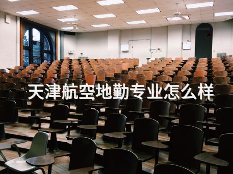 天津航空地勤专业怎么样