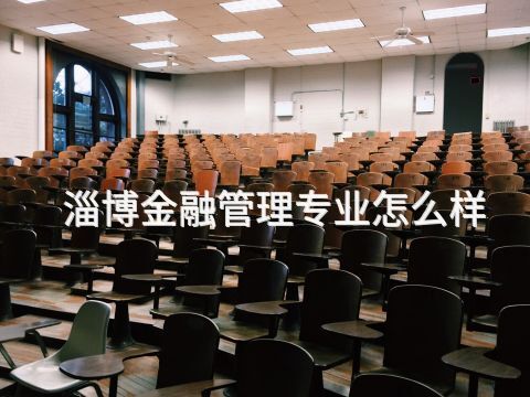 淄博金融管理專業(yè)怎么樣(圖1) 淄博金融管理專業(yè)怎么樣(圖1)