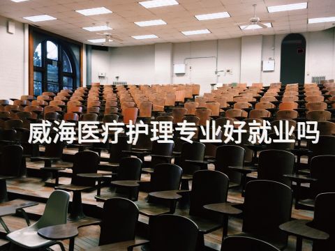 威海医疗护理专业好就业吗
