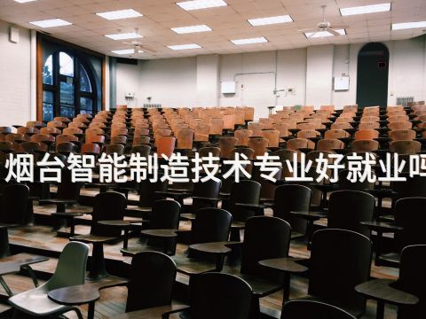 烟台智能制造技术专业好就业吗