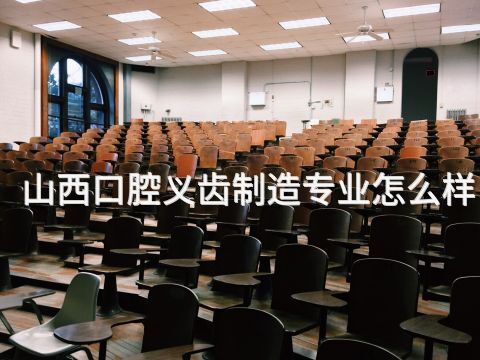 山西口腔义齿制造专业怎么样