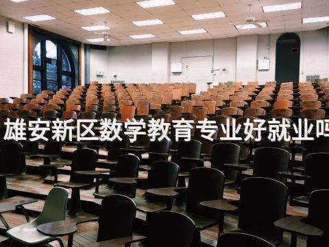雄安新区数学教育专业好就业吗(图1) 雄安新区数学教育专业好就业吗(图1)