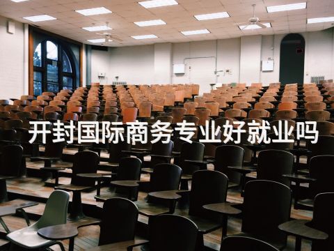 开封国际商务专业好就业吗(图1) 开封国际商务专业好就业吗(图1)