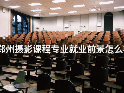 郑州摄影课程专业就业前景怎么样