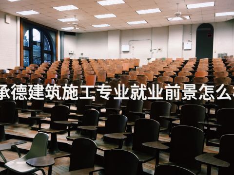 承德建筑施工專業就業前景怎么樣
