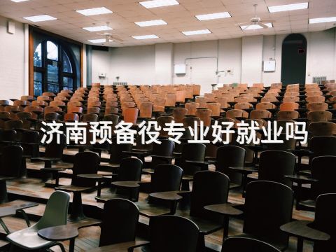 济南预备役专业好就业吗