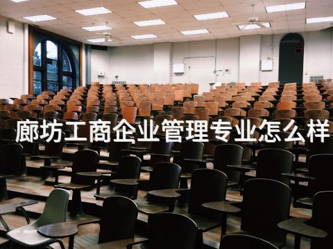 廊坊工商企业管理专业怎么样(图1) 廊坊工商企业管理专业怎么样(图1)