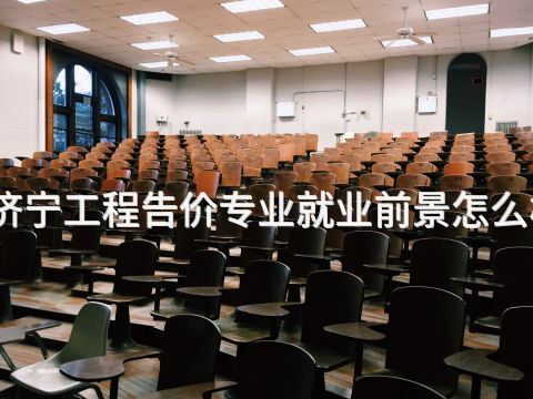 济宁工程告价专业就业前景怎么样