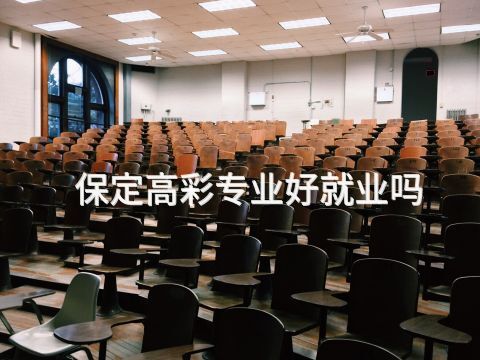 保定高彩专业好就业吗
