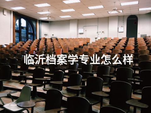临沂档案学专业怎么样(图1) 临沂档案学专业怎么样(图1)