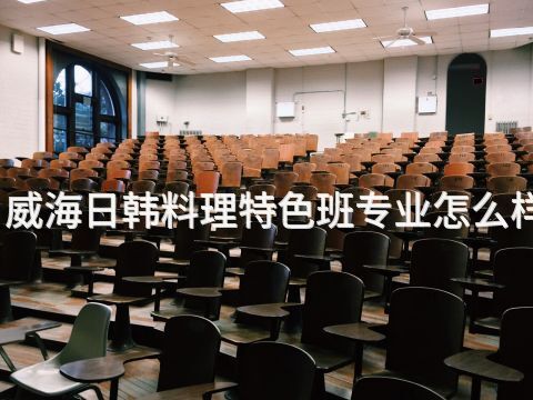 威海日韩料理特色班专业怎么样