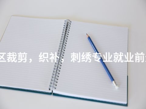 雄安新区裁剪,织补,刺绣专业就业前景怎么样(图1) 雄安新区裁剪,织补,刺绣专业就业前景怎么样(图1)