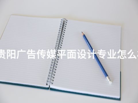 贵阳广告传媒平面设计专业怎么样