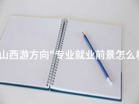 山西游方向"专业就业前景怎么样