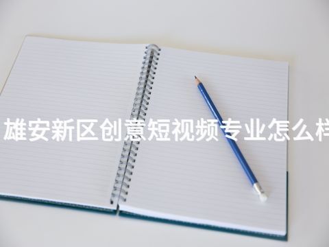 雄安新区创意短视频专业怎么样(图1) 雄安新区创意短视频专业怎么样(图1)