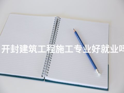 开封建筑工程施工专业好就业吗