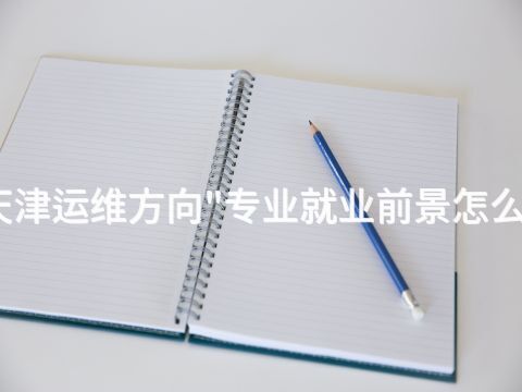 天津运维方向"专业就业前景怎么样