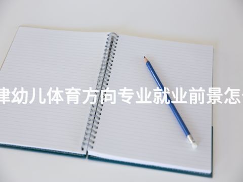天津幼儿体育方向专业就业前景怎么样(图1) 天津幼儿体育方向专业就业前景怎么样(图1)