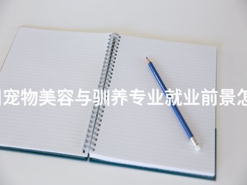 郑州宠物美容与驯养专业就业前景怎么样