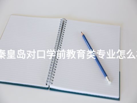 秦皇岛对口学前教育类专业怎么样(图1)