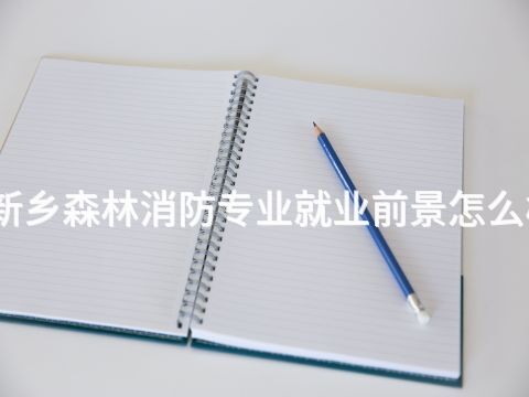 新乡森林消防专业就业前景怎么样