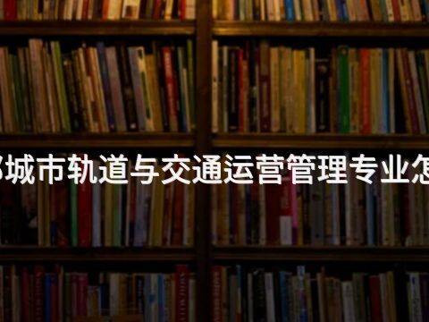 邯鄲城市軌道與交通運(yùn)營(yíng)管理專業(yè)怎么樣(圖1) 邯鄲城市軌道與交通運(yùn)營(yíng)管理專業(yè)怎么樣(圖1)