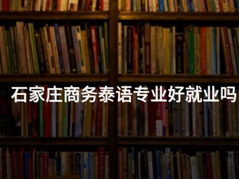石家庄商务泰语专业好就业吗