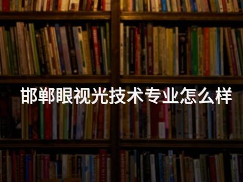 邯郸眼视光技术专业怎么样(图1) 邯郸眼视光技术专业怎么样(图1)