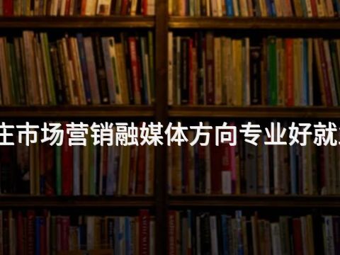 枣庄市场营销融媒体方向专业好就业吗