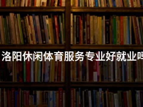 洛阳休闲体育服务专业好就业吗