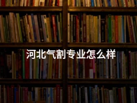 河北气割专业怎么样