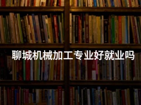 聊城机械加工专业好就业吗(图1) 聊城机械加工专业好就业吗(图1)