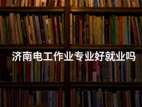 济南电工作业专业好就业吗