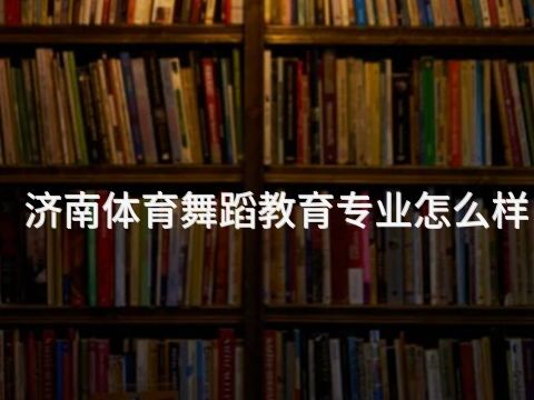 濟(jì)南體育舞蹈教育專業(yè)怎么樣(圖1) 濟(jì)南體育舞蹈教育專業(yè)怎么樣(圖1)
