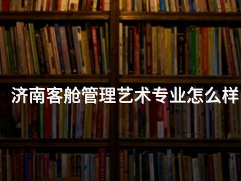 济南客舱管理艺术专业怎么样