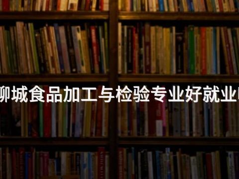 聊城食品加工与检验专业好就业吗(图1)
