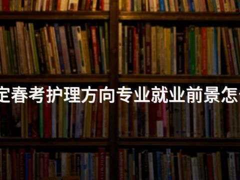 保定春考护理方向专业就业前景怎么样
