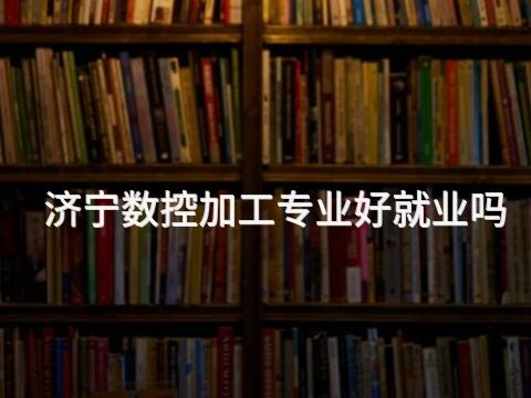 济宁数控加工专业好就业吗