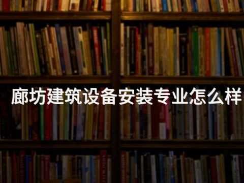廊坊建筑设备安装专业怎么样