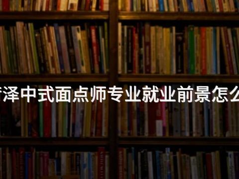 菏泽中式面点师专业就业前景怎么样