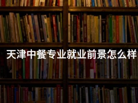 天津中餐专业就业前景怎么样(图1) 天津中餐专业就业前景怎么样(图1)