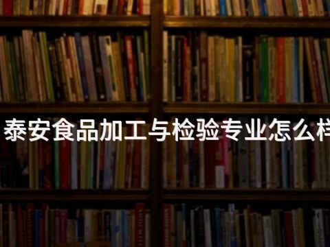 泰安食品加工与检验专业怎么样