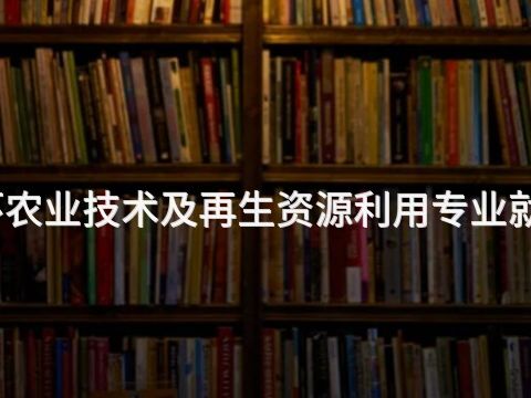 绵阳生态循环农业技术及再生资源利用专业就业前景怎么样