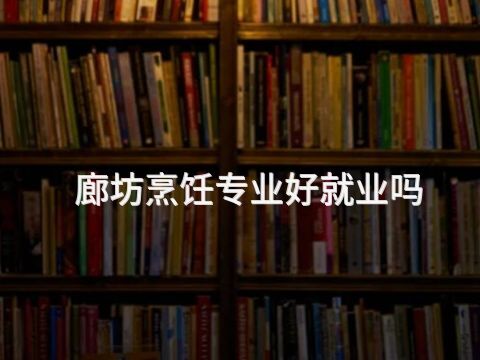 廊坊烹飪專業好就業嗎