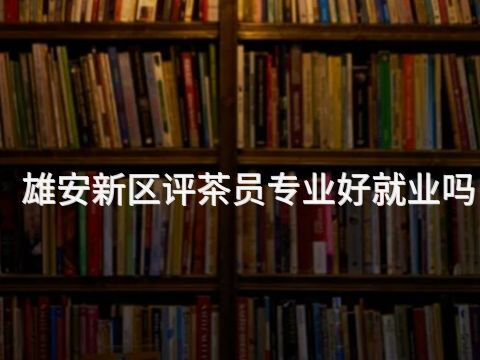 雄安新区评茶员专业好就业吗